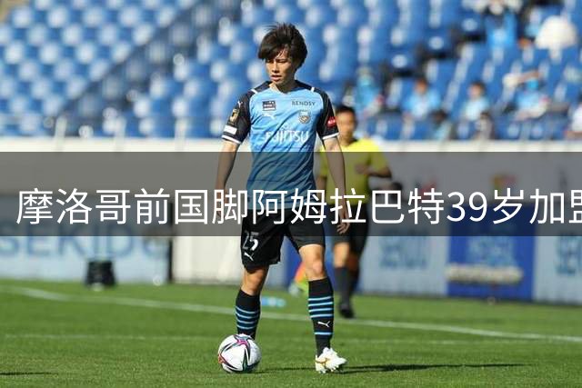 摩洛哥前国脚阿姆拉巴特39岁加盟乌德勒支